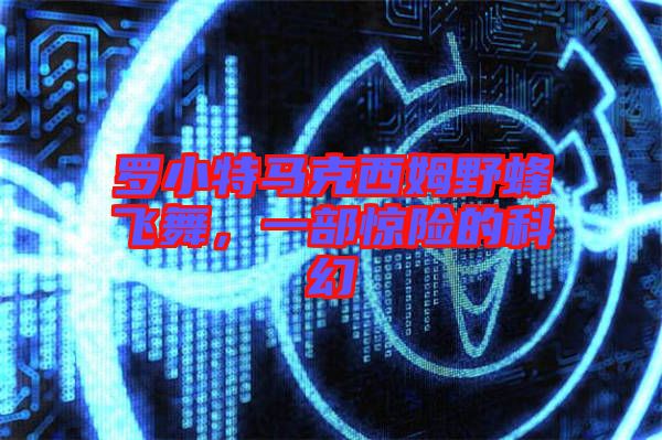 羅小特馬克西姆野蜂飛舞，一部驚險(xiǎn)的科幻