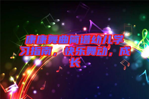 康康舞曲簡譜幼兒學(xué)習(xí)指南，快樂舞動(dòng)，成長