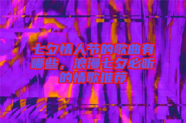 七夕情人節(jié)的歌曲有哪些，浪漫七夕必聽的情歌推薦