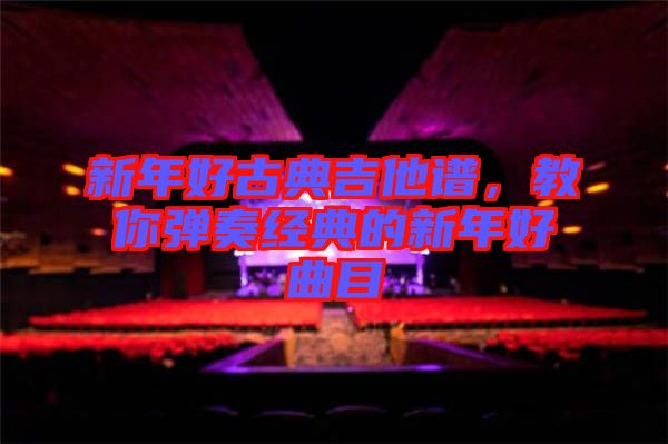新年好古典吉他譜，教你彈奏經(jīng)典的新年好曲目