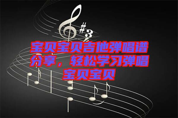 寶貝寶貝吉他彈唱譜分享，輕松學(xué)習(xí)彈唱寶貝寶貝