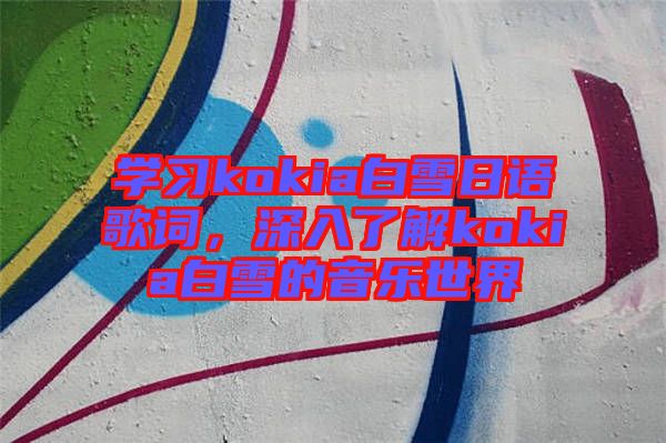 學(xué)習(xí)kokia白雪日語(yǔ)歌詞，深入了解kokia白雪的音樂世界
