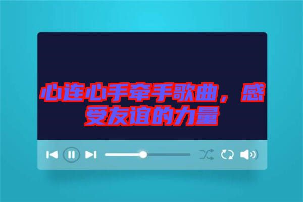 心連心手牽手歌曲，感受友誼的力量