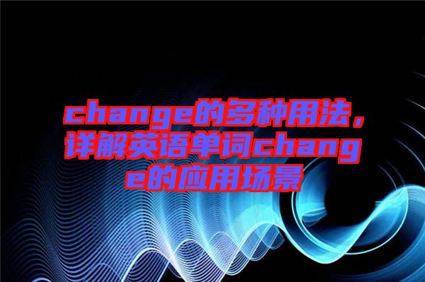 change的多種用法，詳解英語單詞change的應用場景