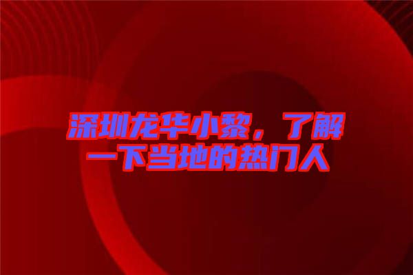 深圳龍華小黎，了解一下當(dāng)?shù)氐臒衢T人