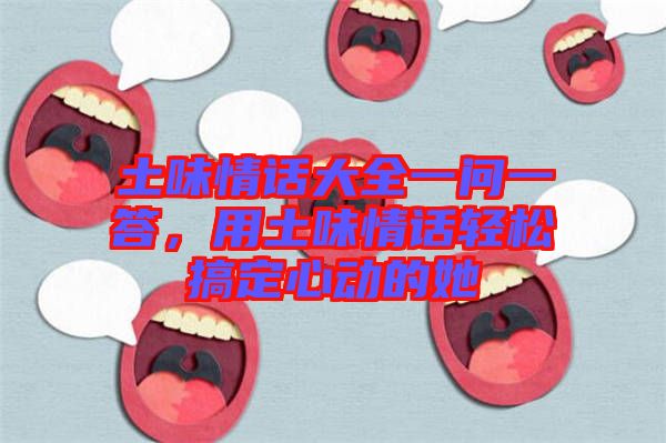 土味情話大全一問一答，用土味情話輕松搞定心動的她