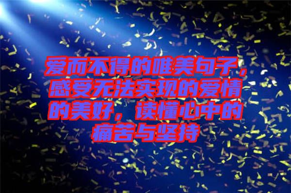 愛而不得的唯美句子，感受無法實(shí)現(xiàn)的愛情的美好，讀懂心中的痛苦與堅(jiān)持