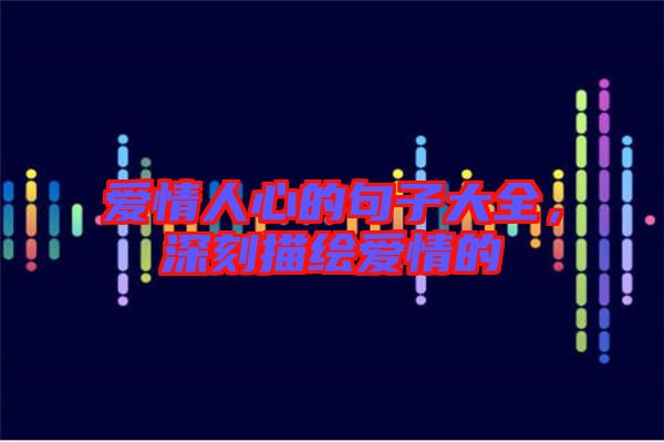愛情人心的句子大全，深刻描繪愛情的