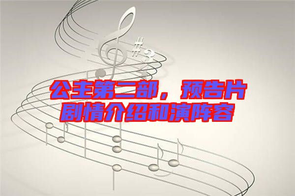 公主第二部，預(yù)告片劇情介紹和演陣容