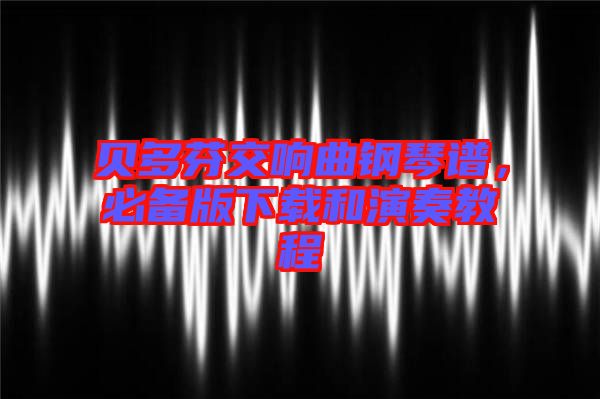 貝多芬交響曲鋼琴譜，必備版下載和演奏教程