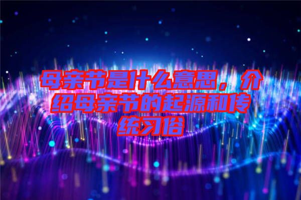 母親節(jié)是什么意思，介紹母親節(jié)的起源和傳統(tǒng)習(xí)俗
