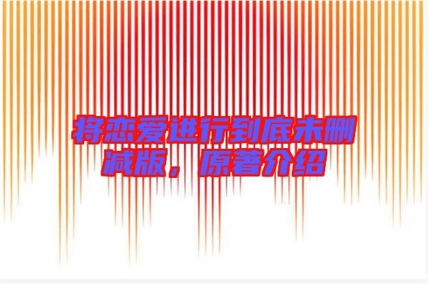 將戀愛(ài)進(jìn)行到底未刪減版，原著介紹