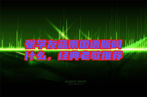 張學(xué)友藍(lán)雨國語版叫什么，經(jīng)典老歌推薦
