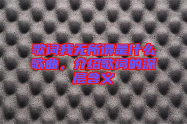歌詞我無所謂是什么歌曲，介紹歌詞的深層含義