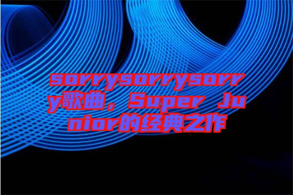 sorrysorrysorry歌曲，Super Junior的經(jīng)典之作