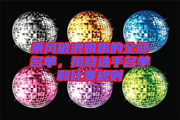 乘風(fēng)破浪姐姐的全部名單，揭曉選手名單和比賽規(guī)則