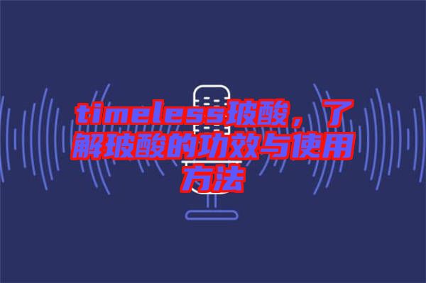 timeless玻酸，了解玻酸的功效與使用方法