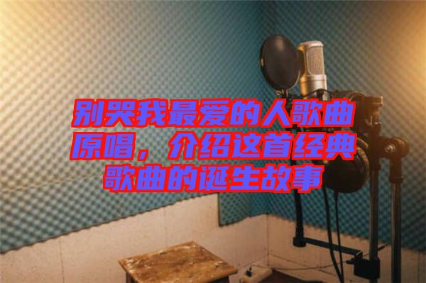 別哭我最愛的人歌曲原唱，介紹這首經(jīng)典歌曲的誕生故事