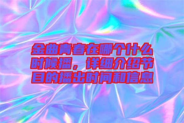 金曲青春在哪個(gè)什么時(shí)候播，詳細(xì)介紹節(jié)目的播出時(shí)間和信息
