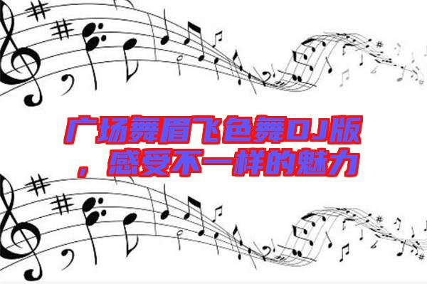 廣場舞眉飛色舞DJ版，感受不一樣的魅力