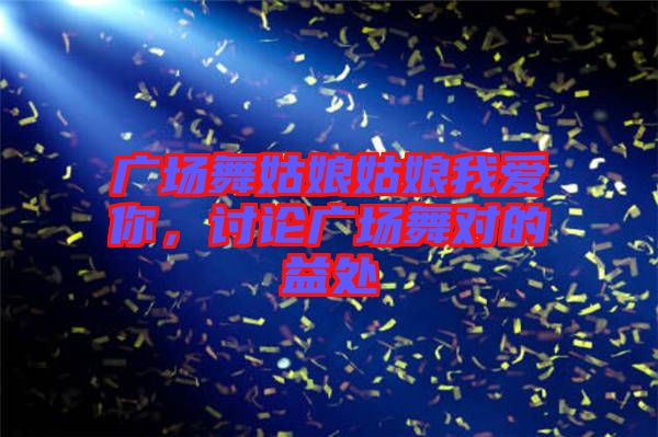 廣場舞姑娘姑娘我愛你，討論廣場舞對的益處