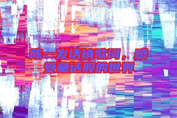 陳一發(fā)話鎮(zhèn)歌詞，感受童話般的世界