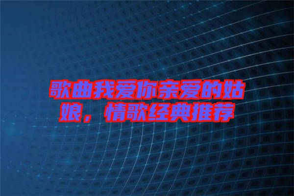 歌曲我愛你親愛的姑娘，情歌經(jīng)典推薦