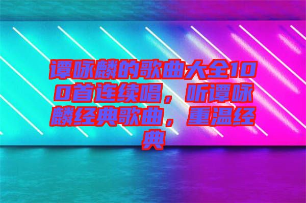 譚詠麟的歌曲大全100首連續(xù)唱，聽(tīng)譚詠麟經(jīng)典歌曲，重溫經(jīng)典