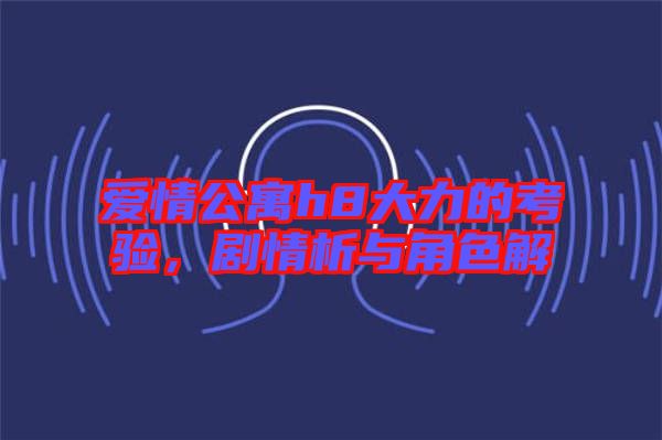 愛情公寓h8大力的考驗，劇情析與角色解