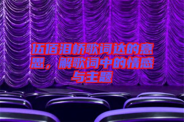 伍佰淚橋歌詞達(dá)的意思，解歌詞中的情感與主題