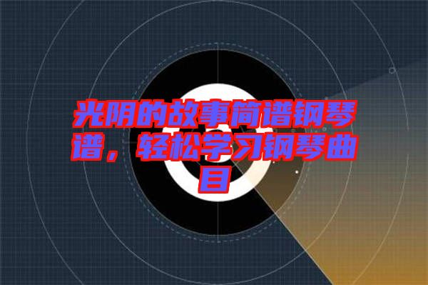 光陰的故事簡(jiǎn)譜鋼琴譜，輕松學(xué)習(xí)鋼琴曲目