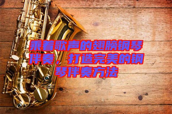 乘著歌聲的翅膀鋼琴伴奏，打造完美的鋼琴伴奏方法