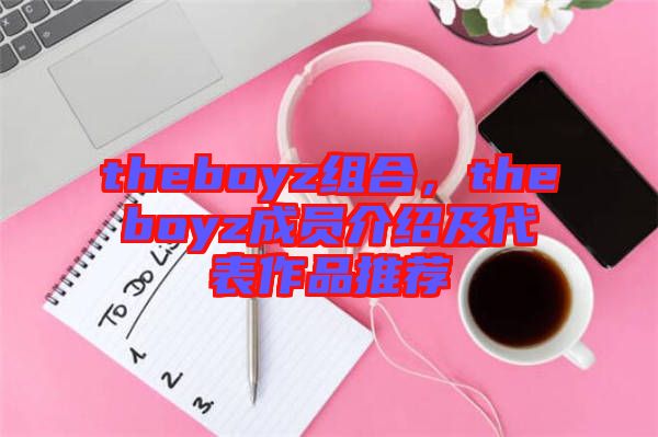 theboyz組合，theboyz成員介紹及代表作品推薦