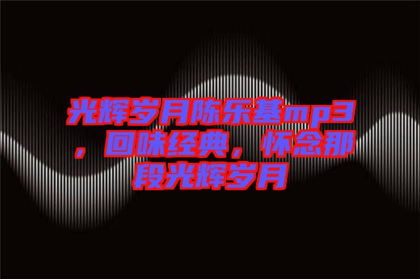 光輝歲月陳樂(lè)基mp3，回味經(jīng)典，懷念那段光輝歲月