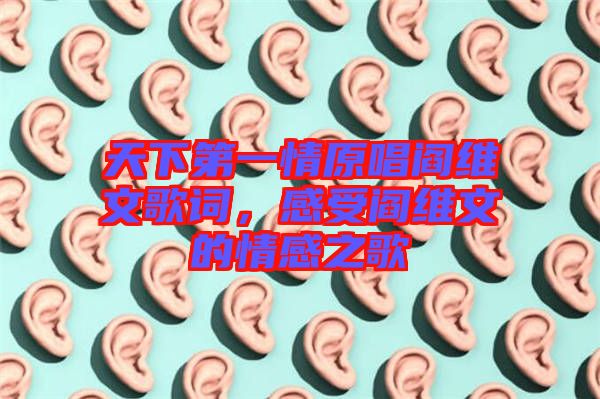 天下第一情原唱閻維文歌詞，感受閻維文的情感之歌