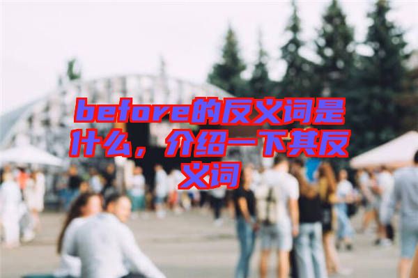 before的反義詞是什么，介紹一下其反義詞