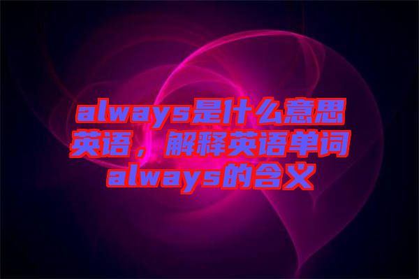 always是什么意思英語，解釋英語單詞always的含義