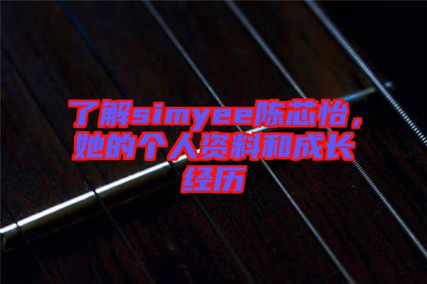 了解simyee陳芯怡，她的個人資料和成長經(jīng)歷