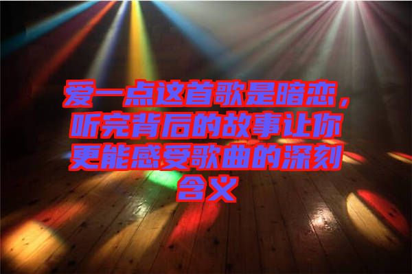 愛(ài)一點(diǎn)這首歌是暗戀，聽完背后的故事讓你更能感受歌曲的深刻含義