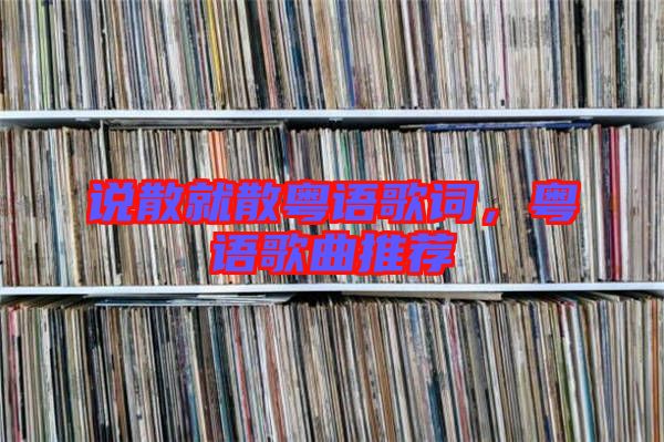 說散就散粵語歌詞，粵語歌曲推薦