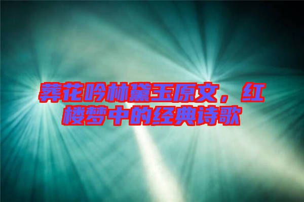 葬花吟林黛玉原文，紅樓夢中的經(jīng)典詩歌