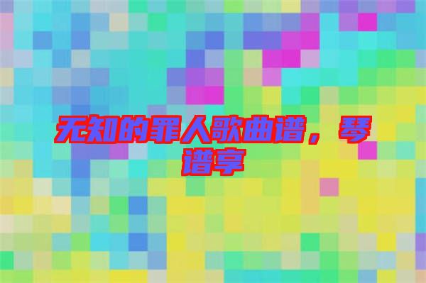 無(wú)知的罪人歌曲譜，琴譜享