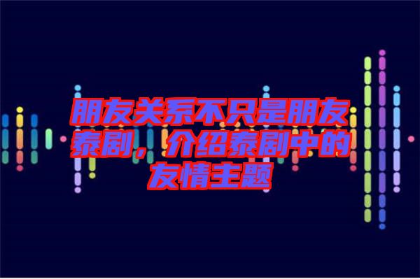 朋友關(guān)系不只是朋友泰劇，介紹泰劇中的友情主題
