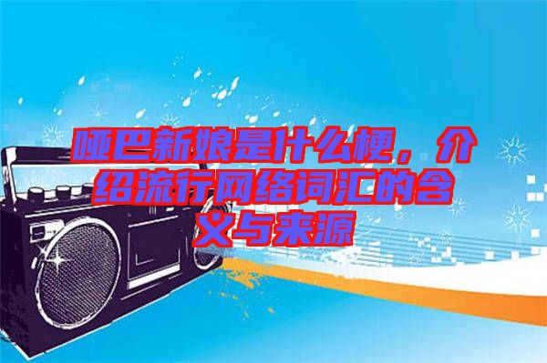 啞巴新娘是什么梗，介紹流行網(wǎng)絡(luò)詞匯的含義與來源