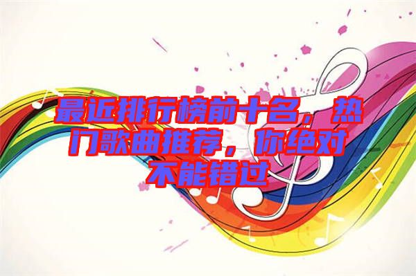 最近排行榜前十名，熱門歌曲推薦，你絕對不能錯過