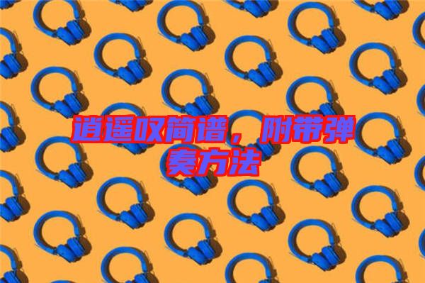 逍遙嘆簡譜，附帶彈奏方法