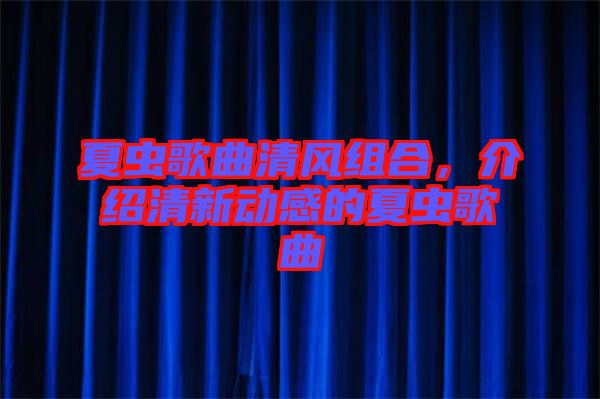 夏蟲歌曲清風(fēng)組合，介紹清新動(dòng)感的夏蟲歌曲