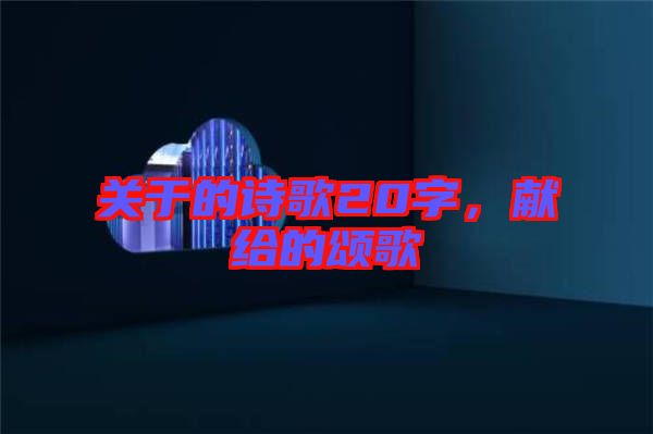 關(guān)于的詩歌20字，獻(xiàn)給的頌歌
