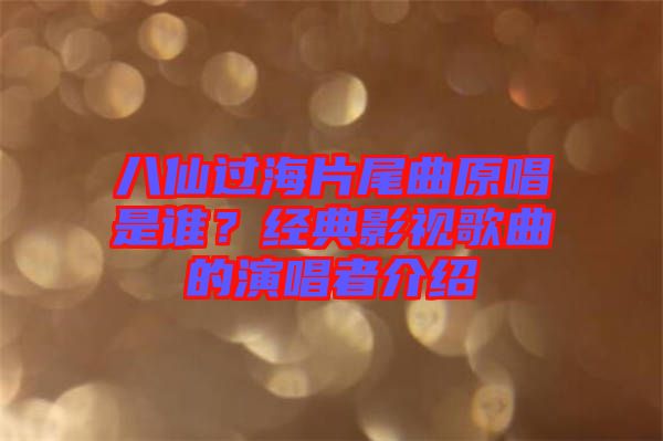八仙過海片尾曲原唱是誰？經(jīng)典影視歌曲的演唱者介紹