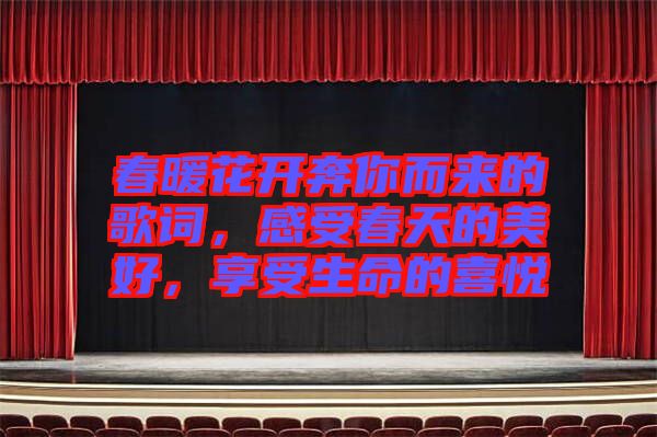 春暖花開(kāi)奔你而來(lái)的歌詞，感受春天的美好，享受生命的喜悅